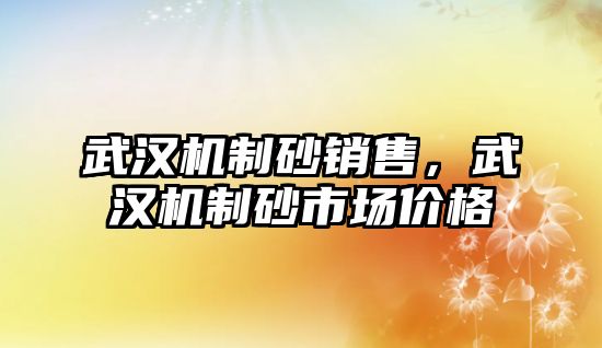 武漢機制砂銷售，武漢機制砂市場價格