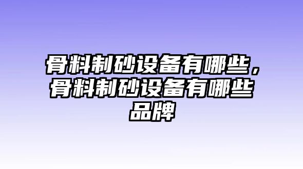 骨料制砂設備有哪些，骨料制砂設備有哪些品牌