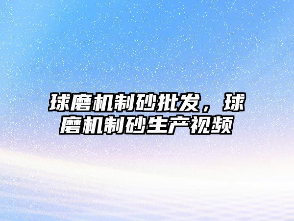 球磨機制砂批發，球磨機制砂生產視頻