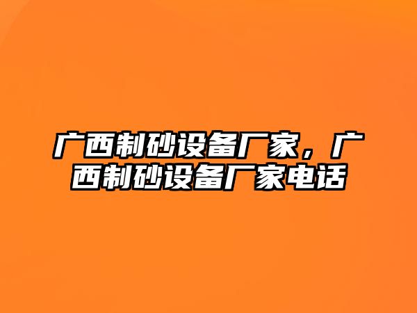 廣西制砂設備廠家，廣西制砂設備廠家電話