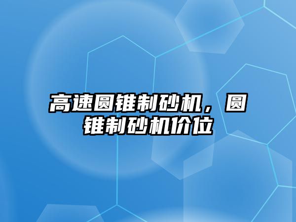 高速圓錐制砂機(jī)，圓錐制砂機(jī)價(jià)位