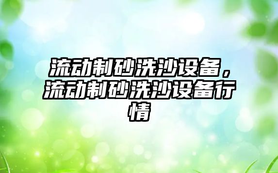 流動制砂洗沙設備，流動制砂洗沙設備行情