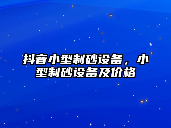 抖音小型制砂設備，小型制砂設備及價格