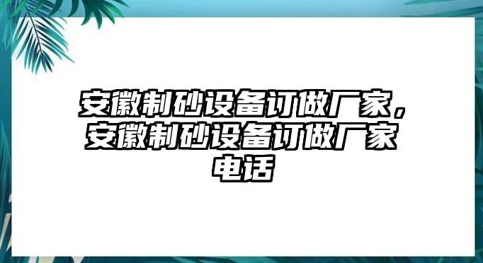 安徽制砂設(shè)備訂做廠家，安徽制砂設(shè)備訂做廠家電話