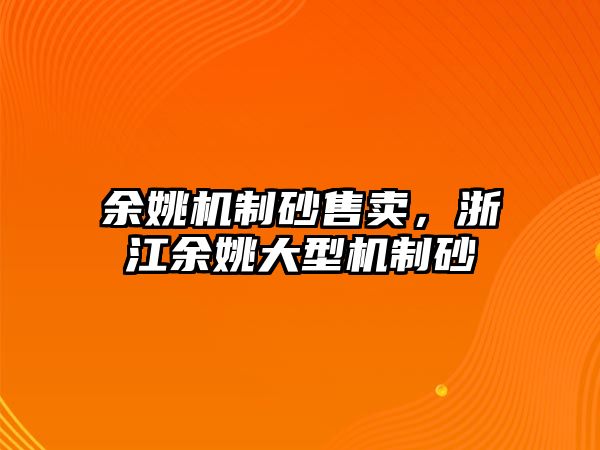 余姚機制砂售賣，浙江余姚大型機制砂