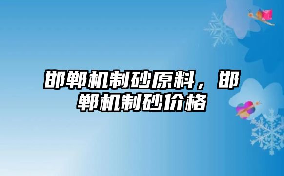 邯鄲機(jī)制砂原料，邯鄲機(jī)制砂價格