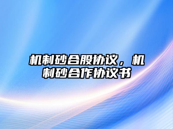 機制砂合股協議，機制砂合作協議書