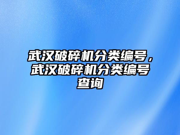 武漢破碎機分類編號，武漢破碎機分類編號查詢