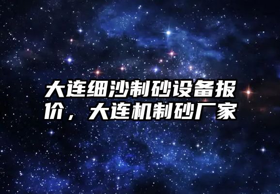 大連細沙制砂設備報價，大連機制砂廠家