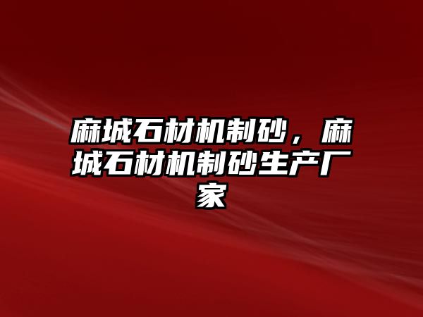 麻城石材機制砂，麻城石材機制砂生產廠家