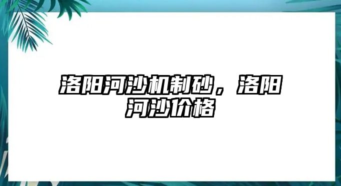 洛陽河沙機制砂，洛陽河沙價格