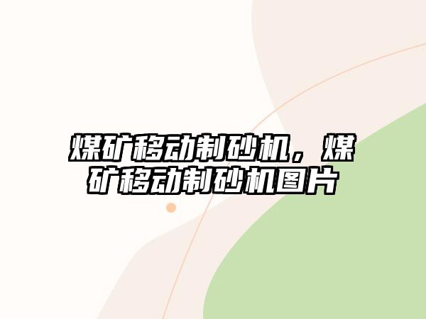 煤礦移動(dòng)制砂機(jī)，煤礦移動(dòng)制砂機(jī)圖片