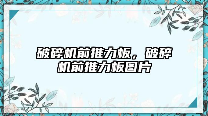 破碎機前推力板，破碎機前推力板圖片