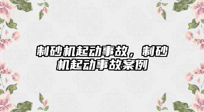 制砂機起動事故，制砂機起動事故案例