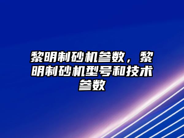 黎明制砂機參數，黎明制砂機型號和技術參數