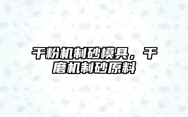 干粉機制砂模具，干磨機制砂原料