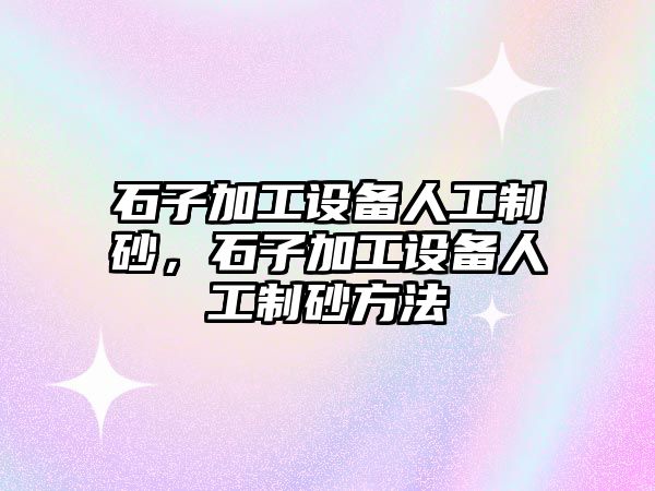 石子加工設備人工制砂，石子加工設備人工制砂方法