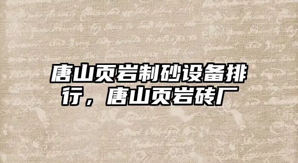 唐山頁巖制砂設備排行，唐山頁巖磚廠