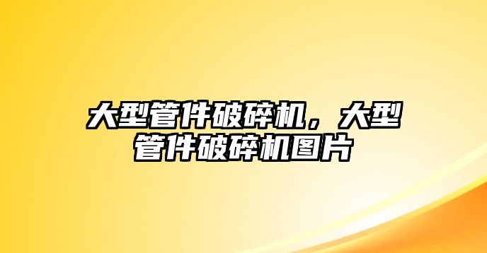 大型管件破碎機，大型管件破碎機圖片