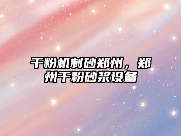 干粉機制砂鄭州，鄭州干粉砂漿設備