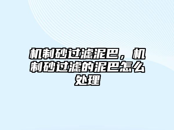 機制砂過濾泥巴，機制砂過濾的泥巴怎么處理