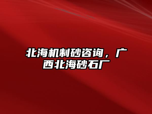 北海機制砂咨詢，廣西北海砂石廠