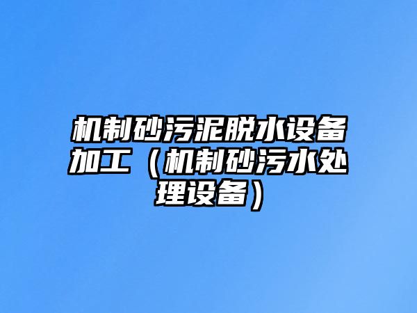 機制砂污泥脫水設備加工（機制砂污水處理設備）