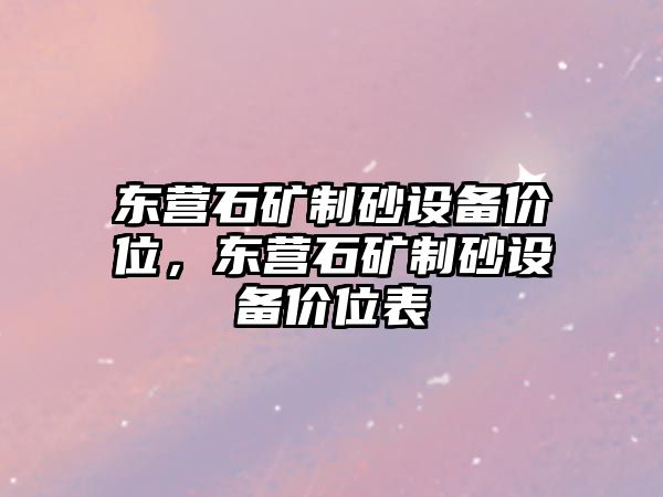 東營石礦制砂設(shè)備價位，東營石礦制砂設(shè)備價位表