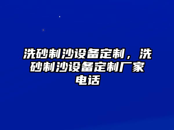 洗砂制沙設備定制，洗砂制沙設備定制廠家電話