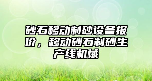 砂石移動制砂設備報價，移動砂石制砂生產線機械