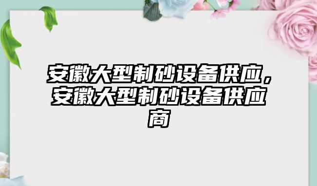 安徽大型制砂設備供應，安徽大型制砂設備供應商