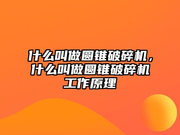 什么叫做圓錐破碎機，什么叫做圓錐破碎機工作原理