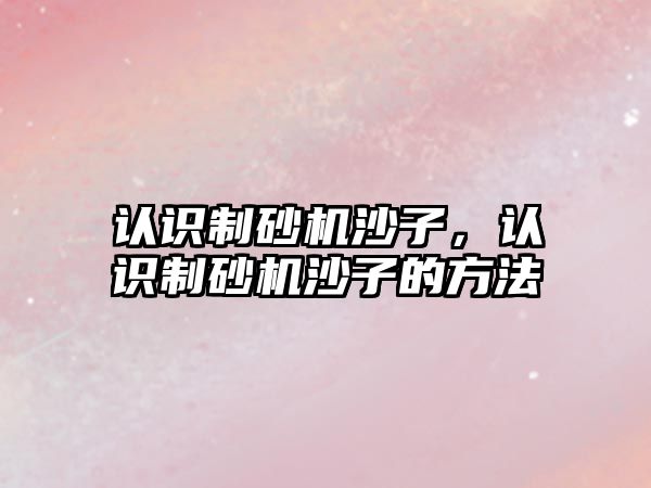 認識制砂機沙子，認識制砂機沙子的方法