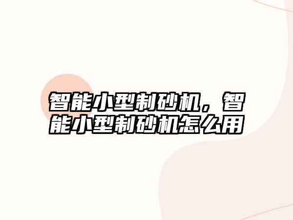 智能小型制砂機，智能小型制砂機怎么用