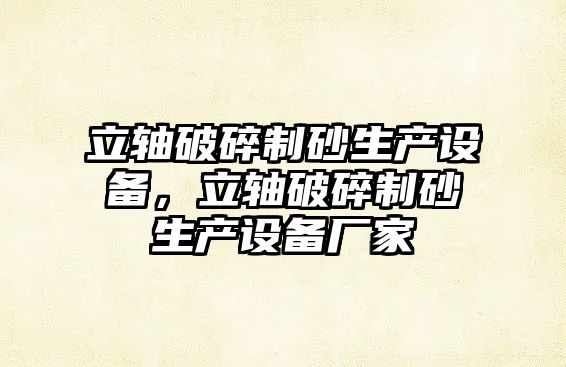 立軸破碎制砂生產設備，立軸破碎制砂生產設備廠家