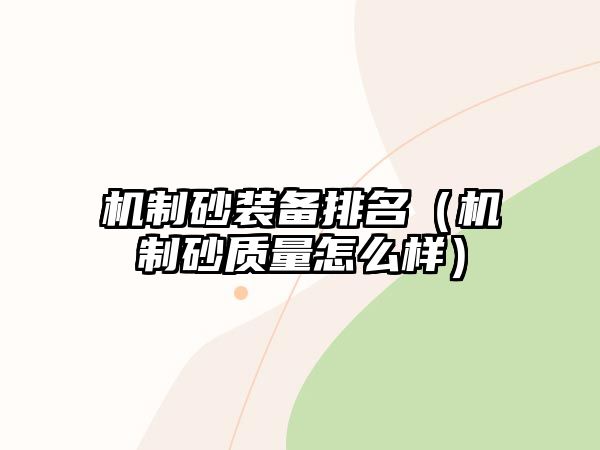 機(jī)制砂裝備排名（機(jī)制砂質(zhì)量怎么樣）