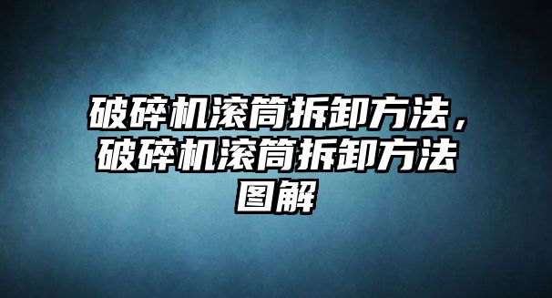 破碎機滾筒拆卸方法，破碎機滾筒拆卸方法圖解