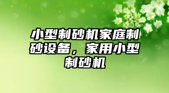 小型制砂機家庭制砂設備，家用小型制砂機