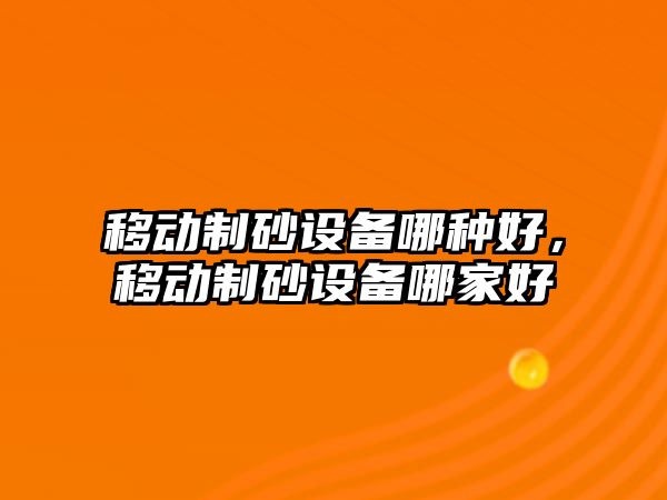 移動制砂設備哪種好，移動制砂設備哪家好