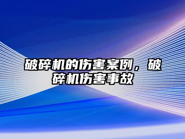 破碎機的傷害案例，破碎機傷害事故