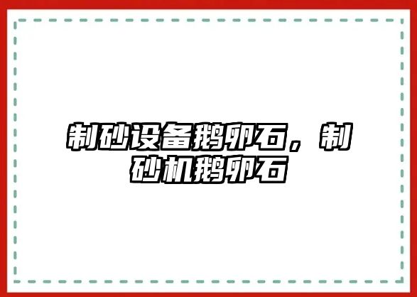 制砂設備鵝卵石，制砂機鵝卵石