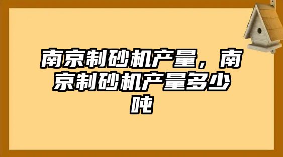 南京制砂機產量，南京制砂機產量多少噸