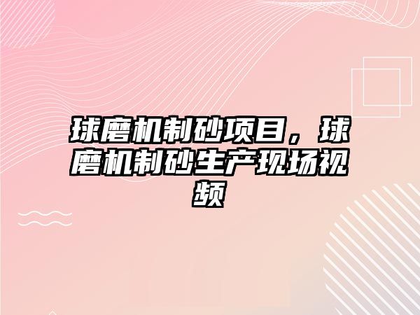 球磨機制砂項目，球磨機制砂生產現場視頻