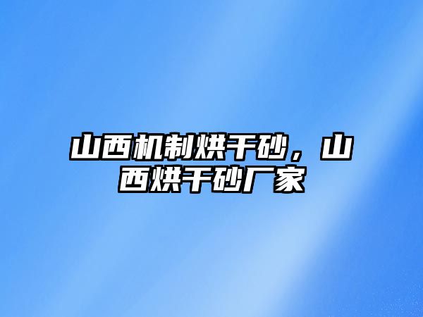 山西機(jī)制烘干砂，山西烘干砂廠家