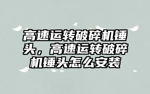 高速運轉破碎機錘頭，高速運轉破碎機錘頭怎么安裝