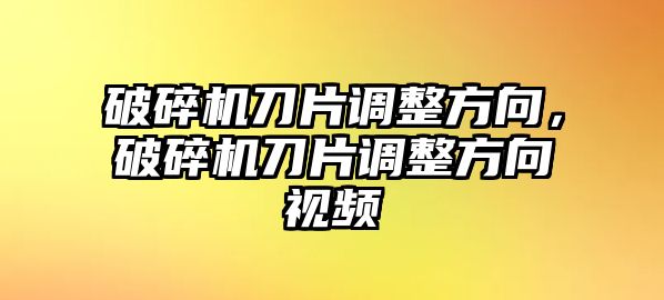 破碎機刀片調整方向，破碎機刀片調整方向視頻