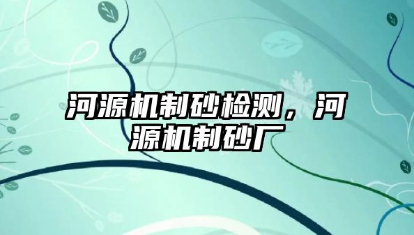 河源機制砂檢測，河源機制砂廠