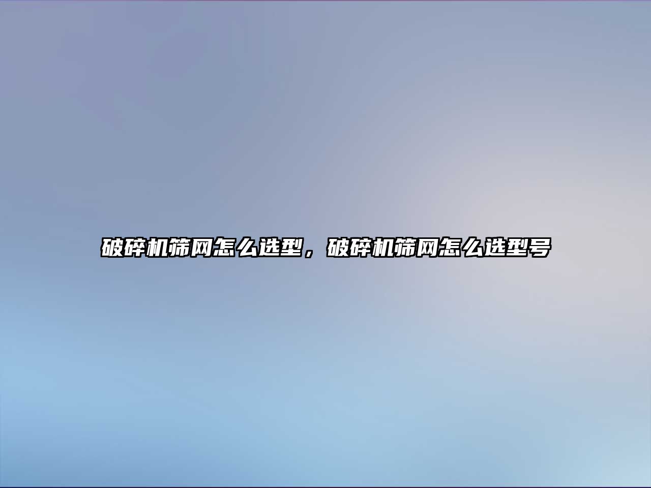 破碎機篩網(wǎng)怎么選型，破碎機篩網(wǎng)怎么選型號