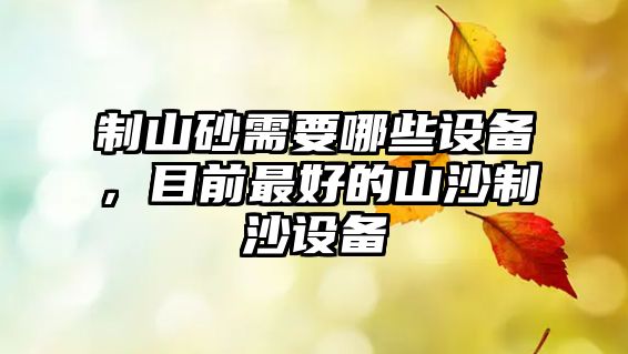 制山砂需要哪些設備，目前最好的山沙制沙設備