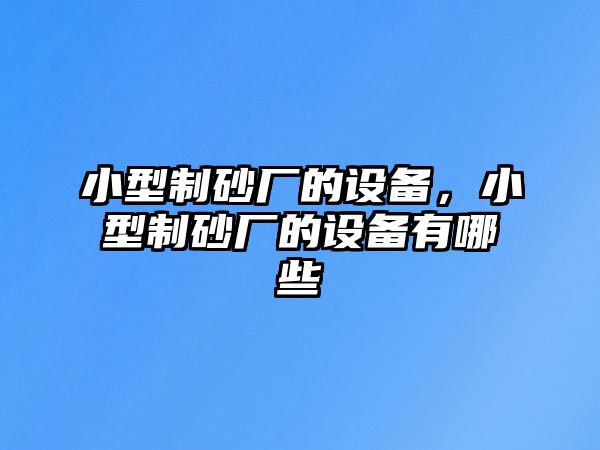 小型制砂廠的設備，小型制砂廠的設備有哪些